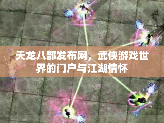 天龙八部发布网，武侠游戏世界的门户与江湖情怀