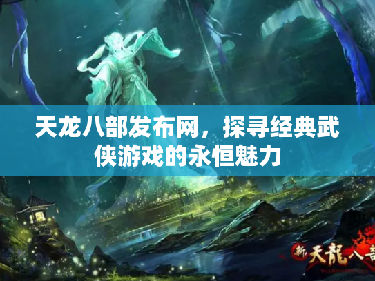 天龙八部发布网，探寻经典武侠游戏的永恒魅力