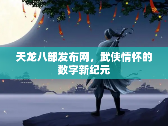 天龙八部发布网，武侠情怀的数字新纪元