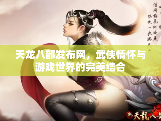 天龙八部发布网，武侠情怀与游戏世界的完美结合