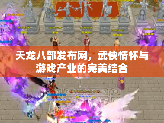 天龙八部发布网，武侠情怀与游戏产业的完美结合