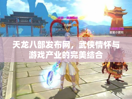 天龙八部发布网，武侠情怀与游戏产业的完美结合