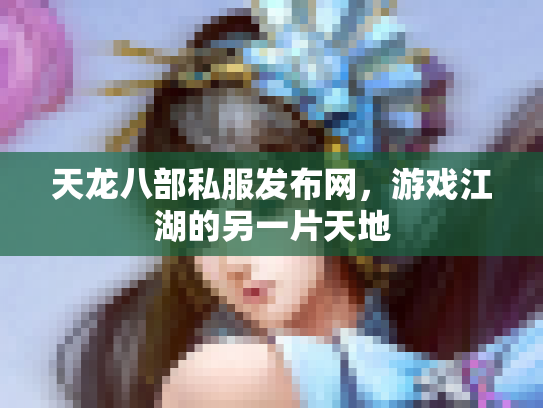 天龙八部私服发布网，游戏江湖的另一片天地