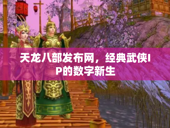 天龙八部发布网，经典武侠IP的数字新生