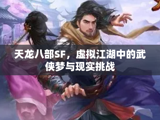 天龙八部SF，虚拟江湖中的武侠梦与现实挑战