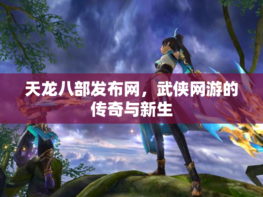 天龙八部发布网，武侠网游的传奇与新生