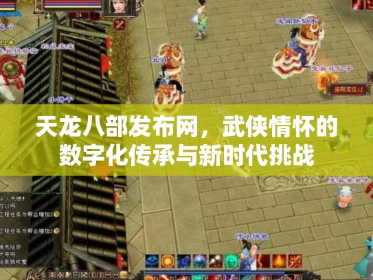 天龙八部发布网，武侠情怀的数字化传承与新时代挑战