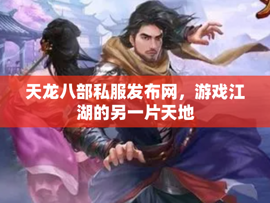 天龙八部私服发布网，游戏江湖的另一片天地