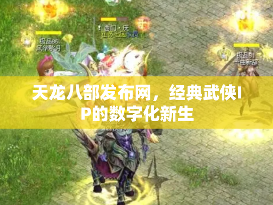 天龙八部发布网，经典武侠IP的数字化新生