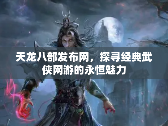 天龙八部发布网，探寻经典武侠网游的永恒魅力