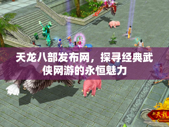 天龙八部发布网，探寻经典武侠网游的永恒魅力