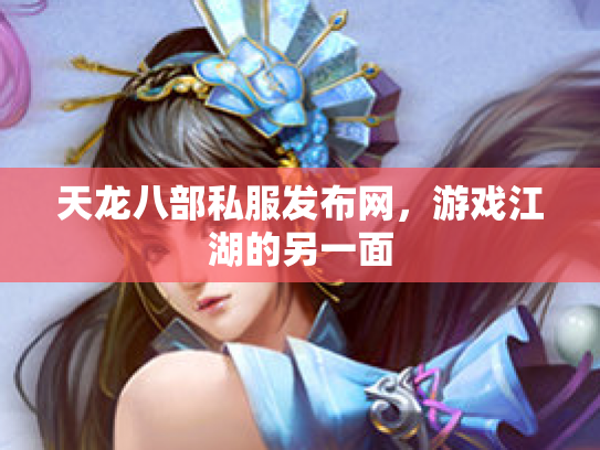 天龙八部私服发布网，游戏江湖的另一面