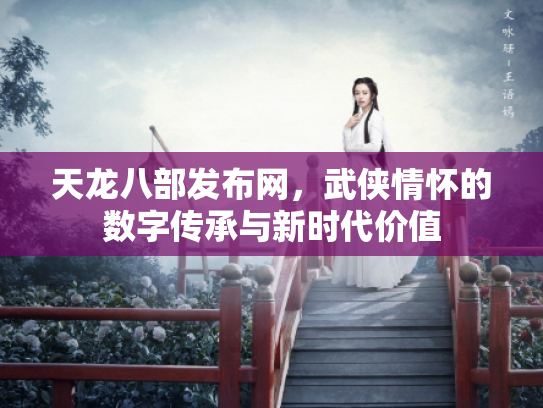 天龙八部发布网，武侠情怀的数字传承与新时代价值