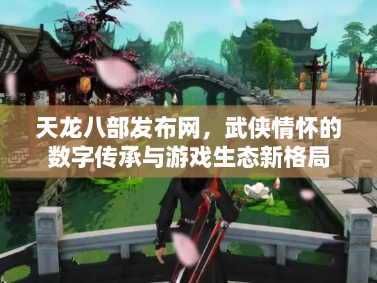 天龙八部发布网，武侠情怀的数字传承与游戏生态新格局