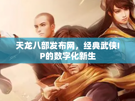 天龙八部发布网，经典武侠IP的数字化新生