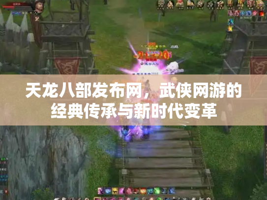 天龙八部发布网，武侠网游的经典传承与新时代变革