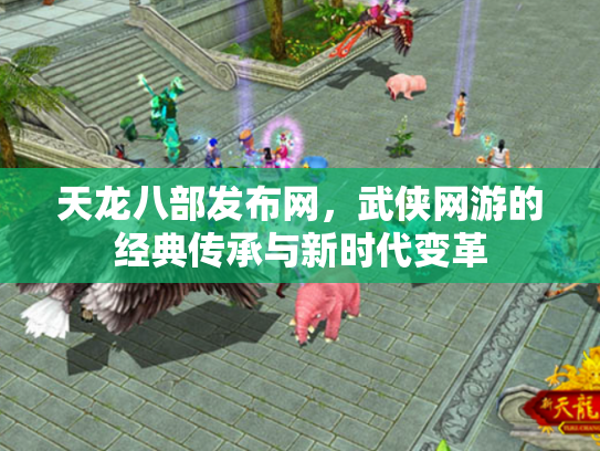 天龙八部发布网，武侠网游的经典传承与新时代变革