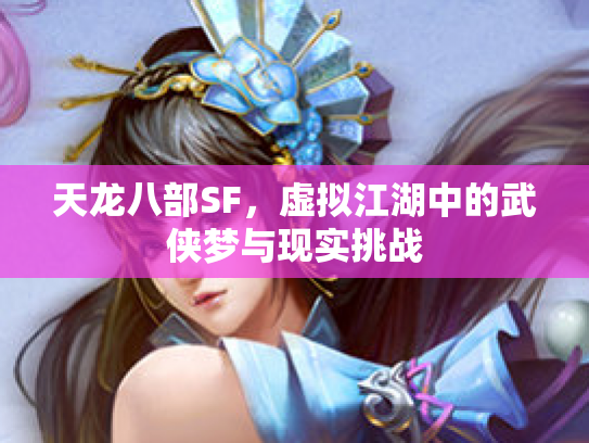 天龙八部SF，虚拟江湖中的武侠梦与现实挑战