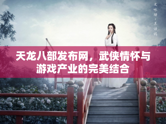 天龙八部发布网，武侠情怀与游戏产业的完美结合