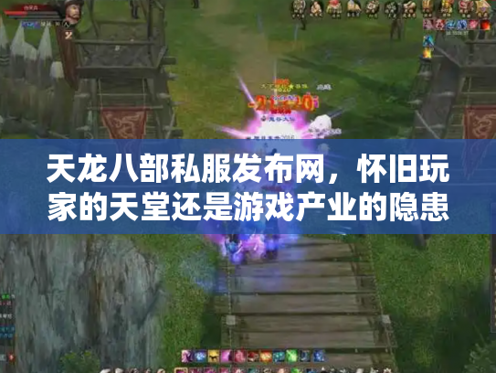 天龙八部私服发布网，怀旧玩家的天堂还是游戏产业的隐患？