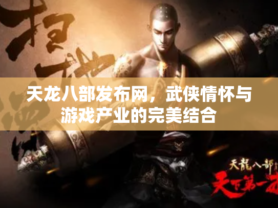 天龙八部发布网，武侠情怀与游戏产业的完美结合