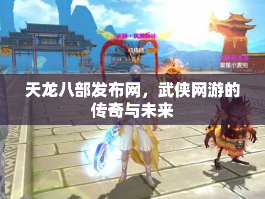 天龙八部发布网，武侠网游的传奇与未来