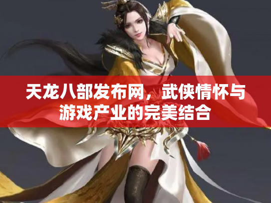 天龙八部发布网，武侠情怀与游戏产业的完美结合