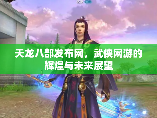天龙八部发布网，武侠网游的辉煌与未来展望