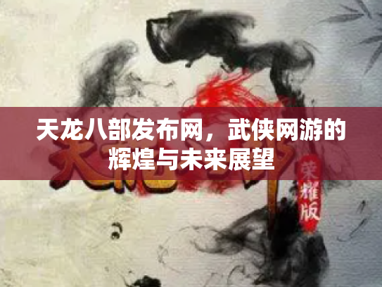 天龙八部发布网，武侠网游的辉煌与未来展望