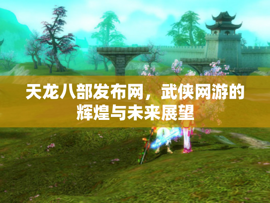 天龙八部发布网，武侠网游的辉煌与未来展望