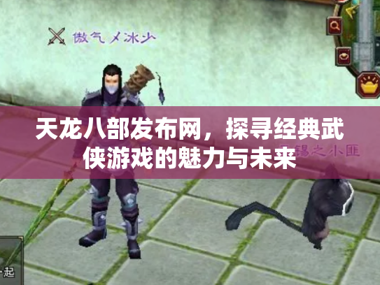 天龙八部发布网，探寻经典武侠游戏的魅力与未来