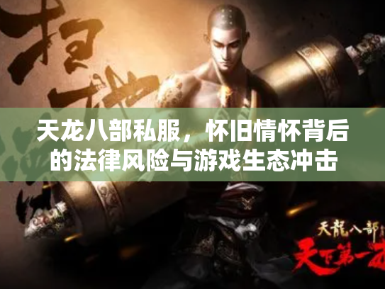 天龙八部私服，怀旧情怀背后的法律风险与游戏生态冲击