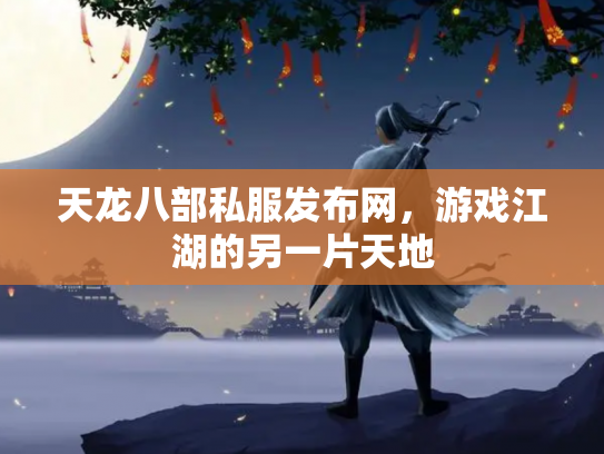 天龙八部私服发布网，游戏江湖的另一片天地