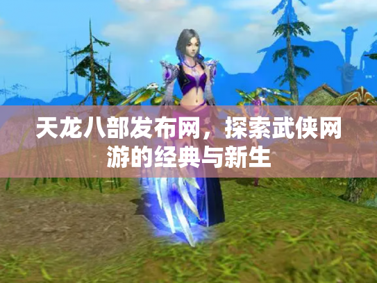天龙八部发布网，探索武侠网游的经典与新生