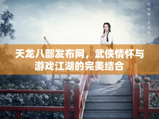 天龙八部发布网，武侠情怀与游戏江湖的完美结合