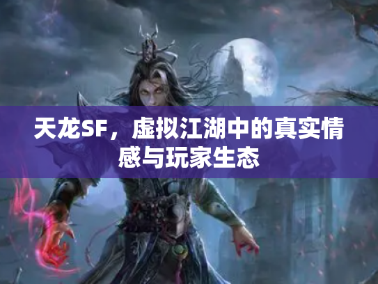 天龙SF，虚拟江湖中的真实情感与玩家生态