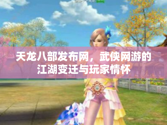 天龙八部发布网，武侠网游的江湖变迁与玩家情怀
