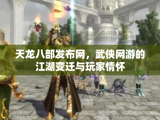 天龙八部发布网，武侠网游的江湖变迁与玩家情怀