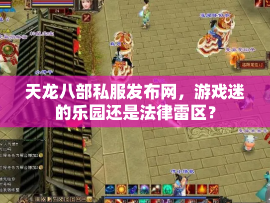 天龙八部私服发布网，游戏迷的乐园还是法律雷区？