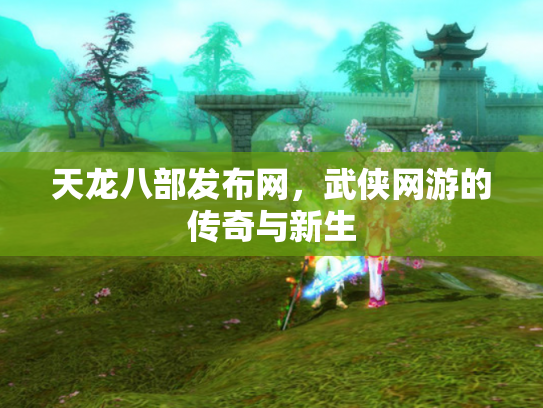 天龙八部发布网，武侠网游的传奇与新生
