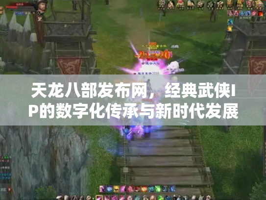 天龙八部发布网，经典武侠IP的数字化传承与新时代发展