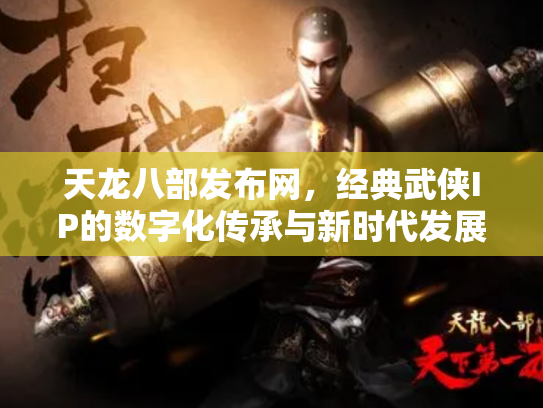 天龙八部发布网，经典武侠IP的数字化传承与新时代发展