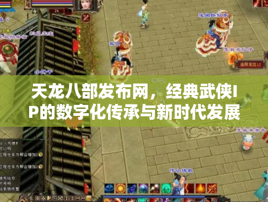 天龙八部发布网，经典武侠IP的数字化传承与新时代发展
