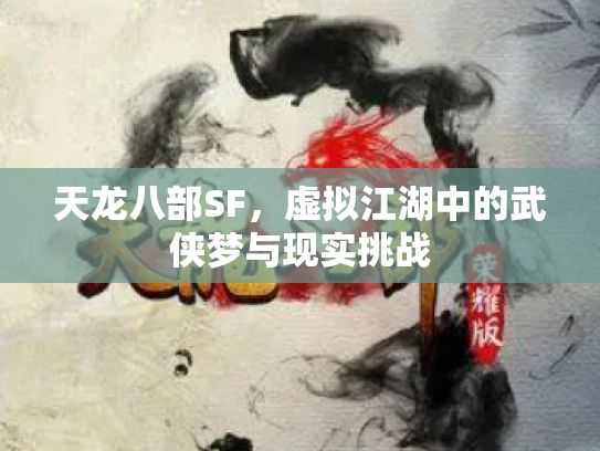 天龙八部SF，虚拟江湖中的武侠梦与现实挑战