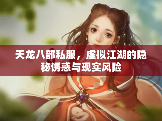 天龙八部私服，虚拟江湖的隐秘诱惑与现实风险