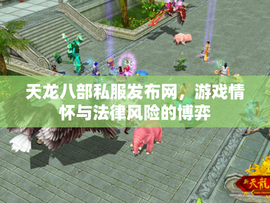 天龙八部私服发布网，游戏情怀与法律风险的博弈