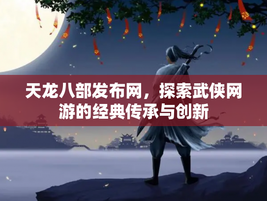 天龙八部发布网，探索武侠网游的经典传承与创新