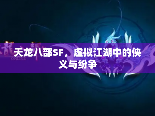 天龙八部SF，虚拟江湖中的侠义与纷争