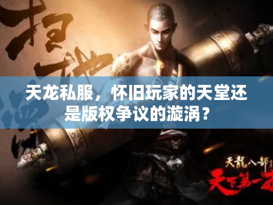 天龙私服，怀旧玩家的天堂还是版权争议的漩涡？