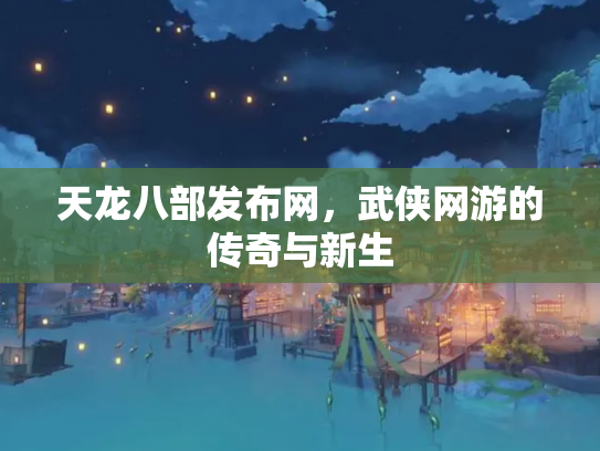 天龙八部发布网，武侠网游的传奇与新生